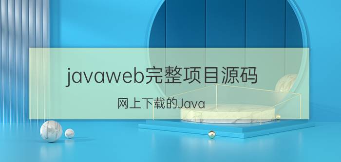 javaweb完整项目源码 网上下载的Java Web源码如何使用？